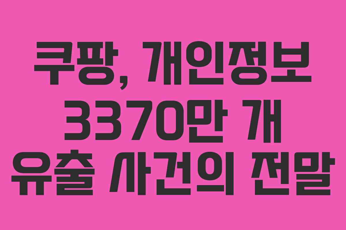 쿠팡, 개인정보 3370만 개 유출 사건의 전말 쿠팡, 개인정보 3370만 개 유출 사건의 전말
