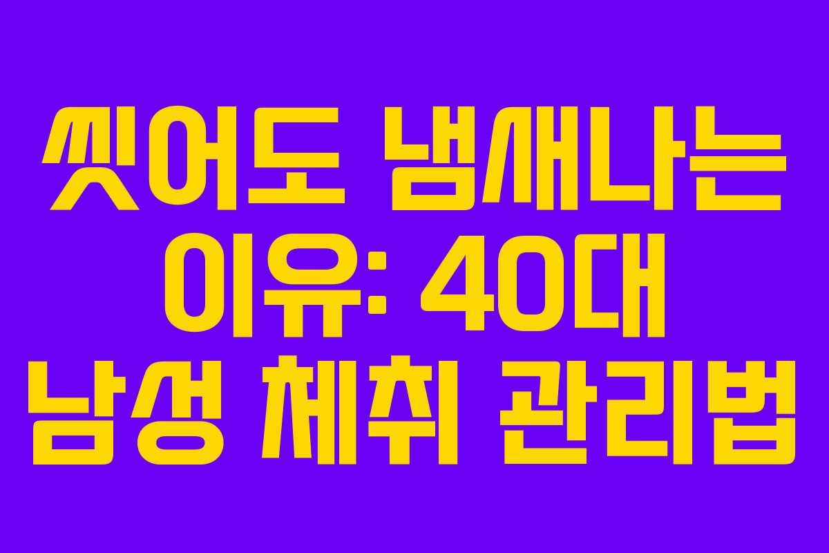 씻어도 냄새나는 이유: 40대 남성 체취 관리법