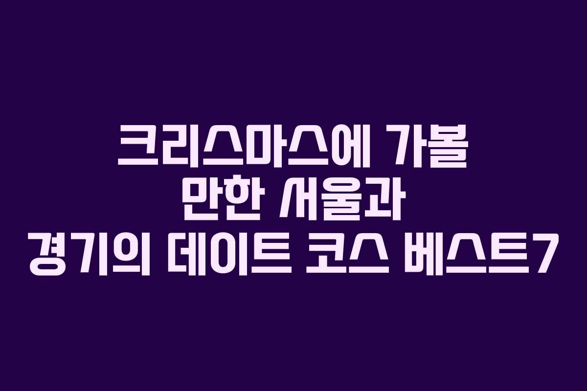 크리스마스에 가볼 만한 서울과 경기의 데이트 코스 베스트7 크리스마스에 가볼 만한 서울과 경기의 데이트 코스 베스트7