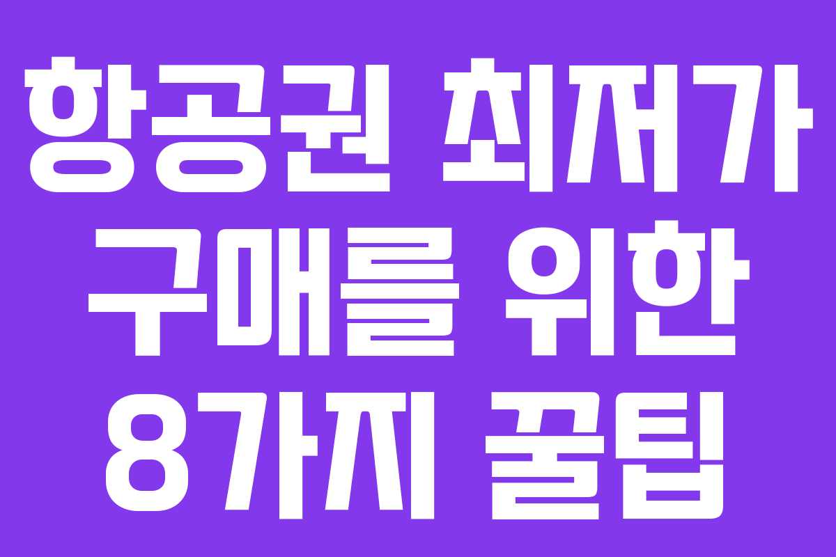 항공권 최저가 구매를 위한 8가지 꿀팁