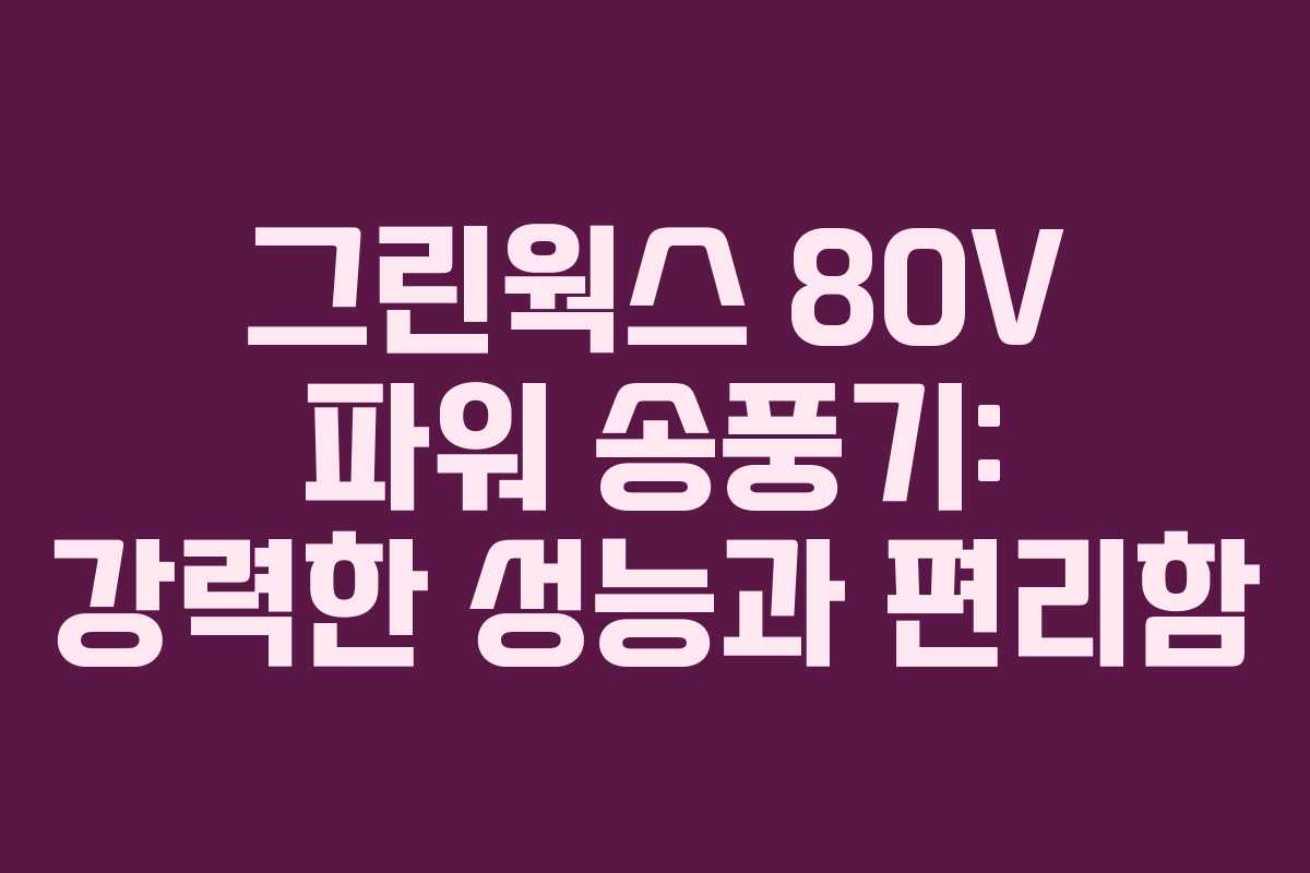 그린웍스 80V 파워 송풍기: 강력한 성능과 편리함