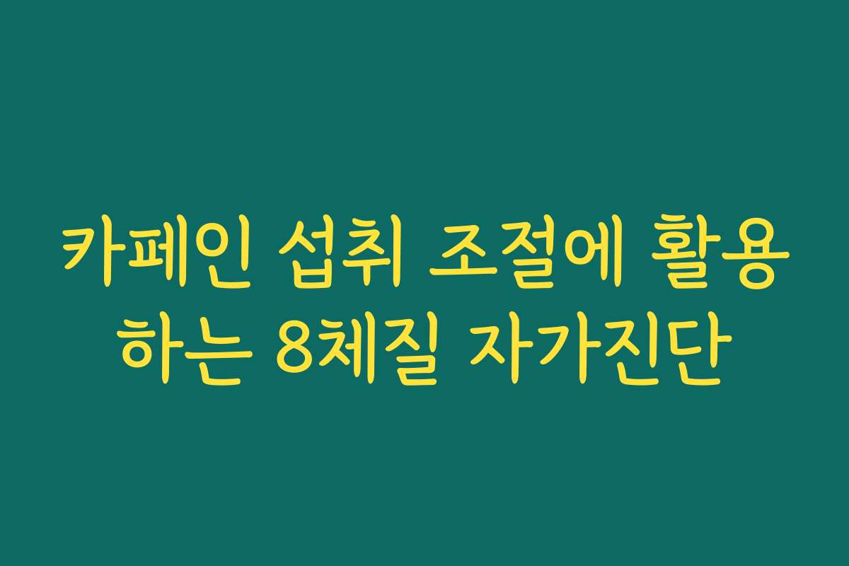 카페인 섭취 조절에 활용하는 8체질 자가진단