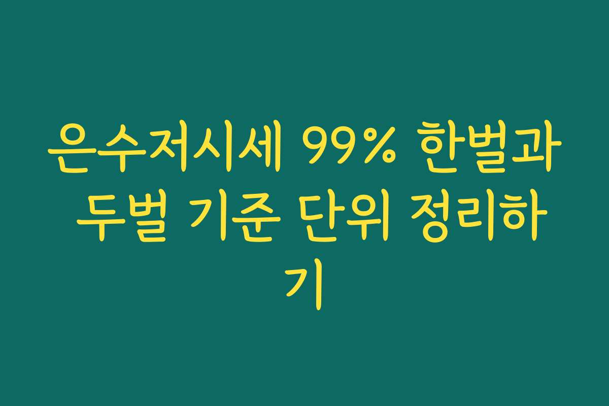 은수저시세 99% 한벌과 두벌 기준 단위 정리하기 은수저시세 99% 한벌과 두벌 기준 단위 정리하기