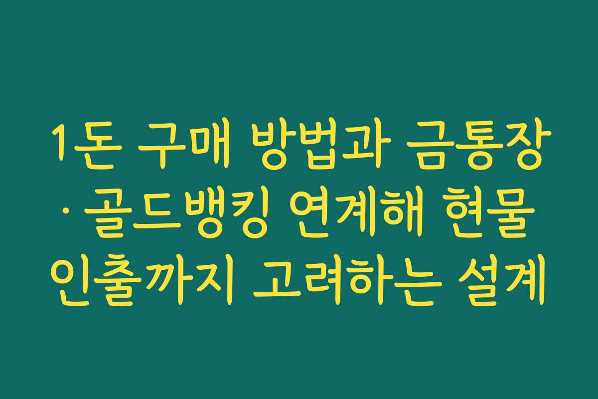 1돈 구매 방법과 금통장·골드뱅킹 연계해 현물 인출까지 고려하는 설계