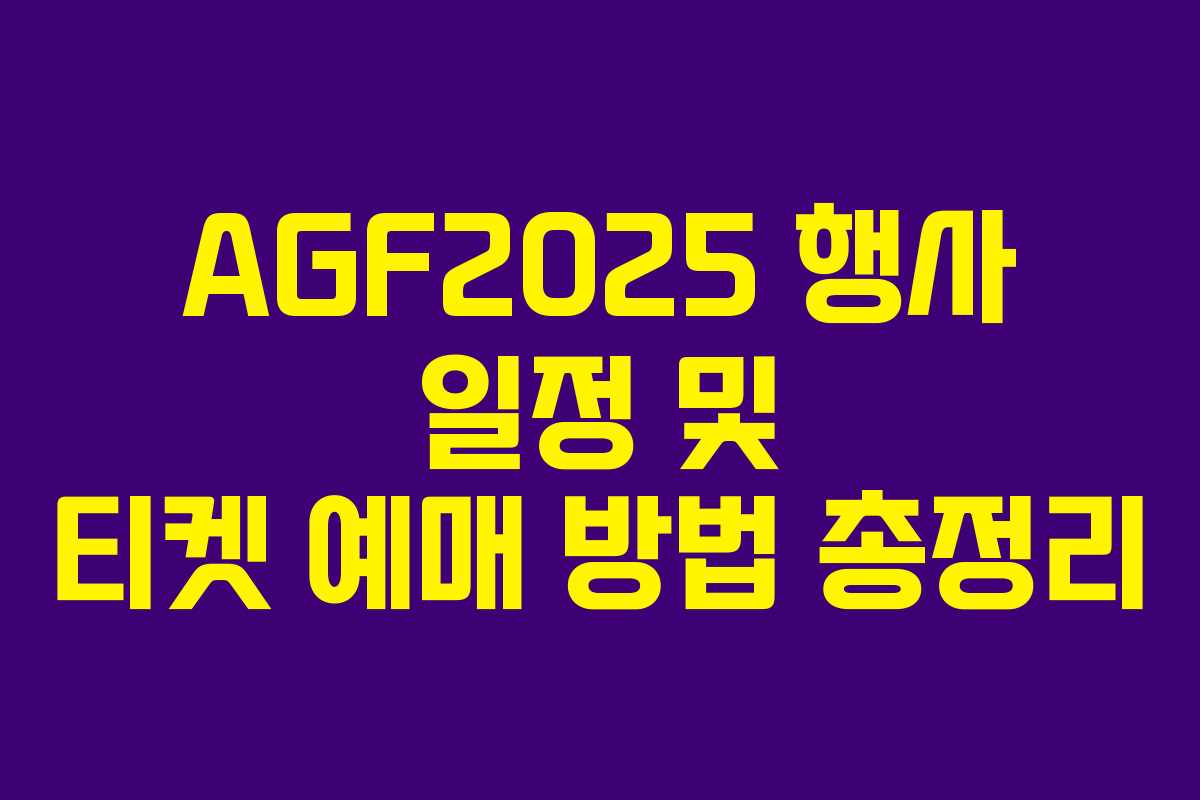 AGF2025 행사 일정 및 티켓 예매 방법 총정리