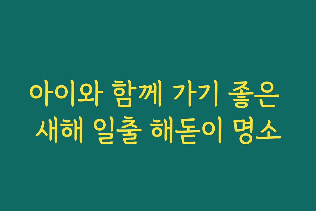 아이와 함께 가기 좋은 새해 일출 해돋이 명소