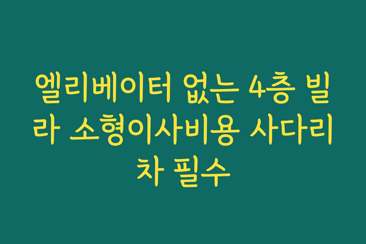 엘리베이터 없는 4층 빌라 소형이사비용 사다리차 필수