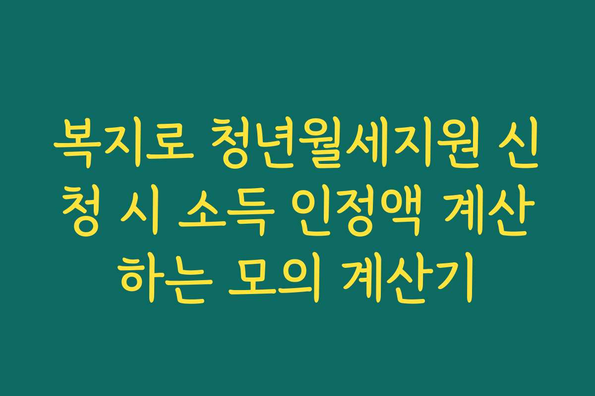 복지로 청년월세지원 신청 시 소득 인정액 계산하는 모의 계산기
