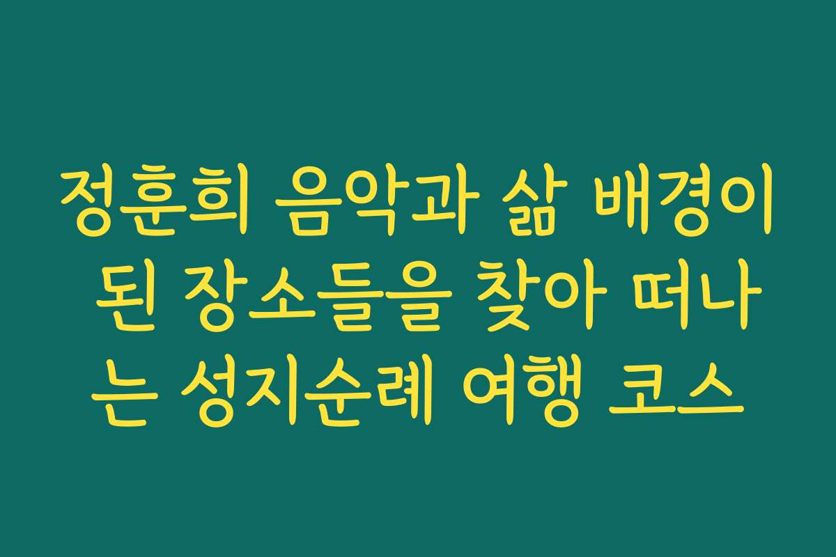 정훈희 음악과 삶 배경이 된 장소들을 찾아 떠나는 성지순례 여행 코스