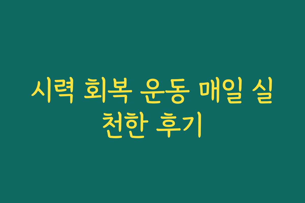 시력 회복 운동 매일 실천한 후기