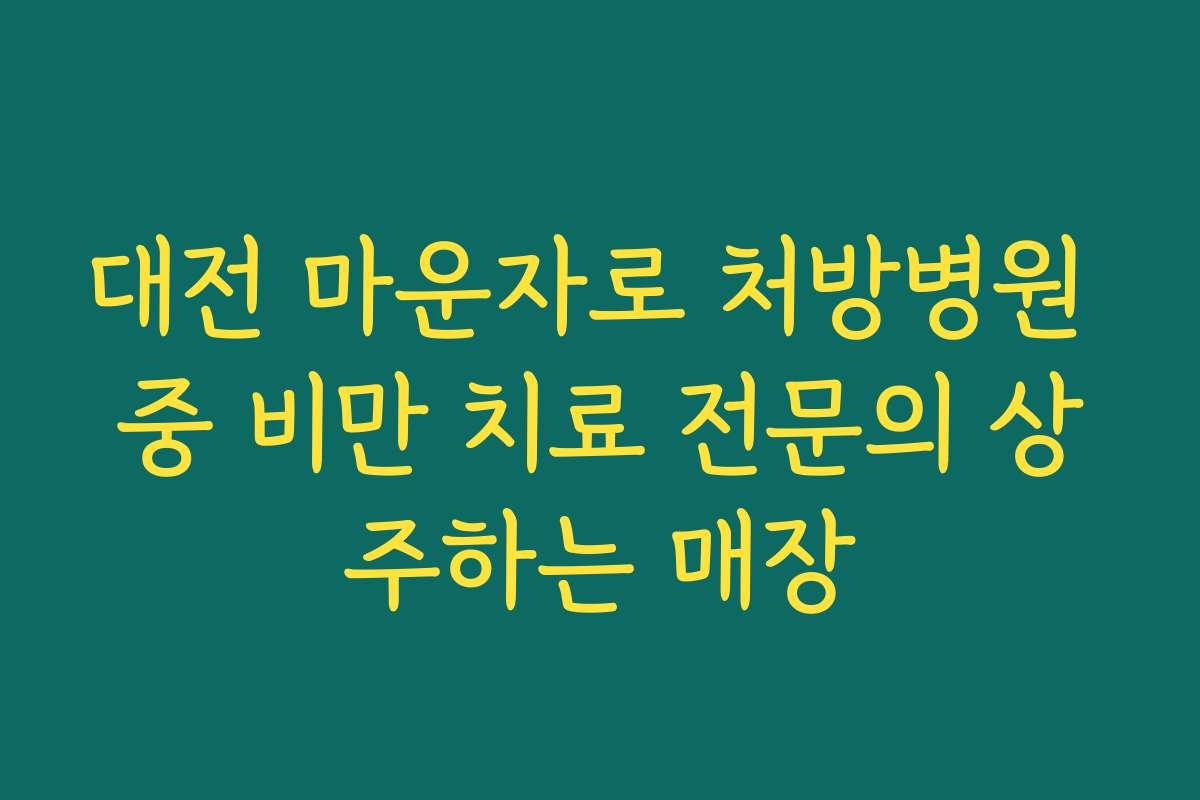 대전 마운자로 처방병원 중 비만 치료 전문의 상주하는 매장