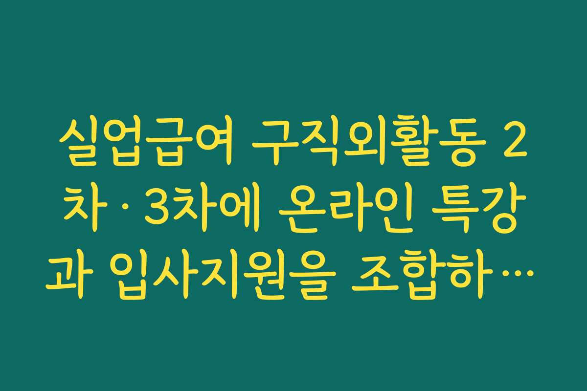 실업급여 구직외활동 2차·3차에 온라인 특강과 입사지원을 조합하는 전략