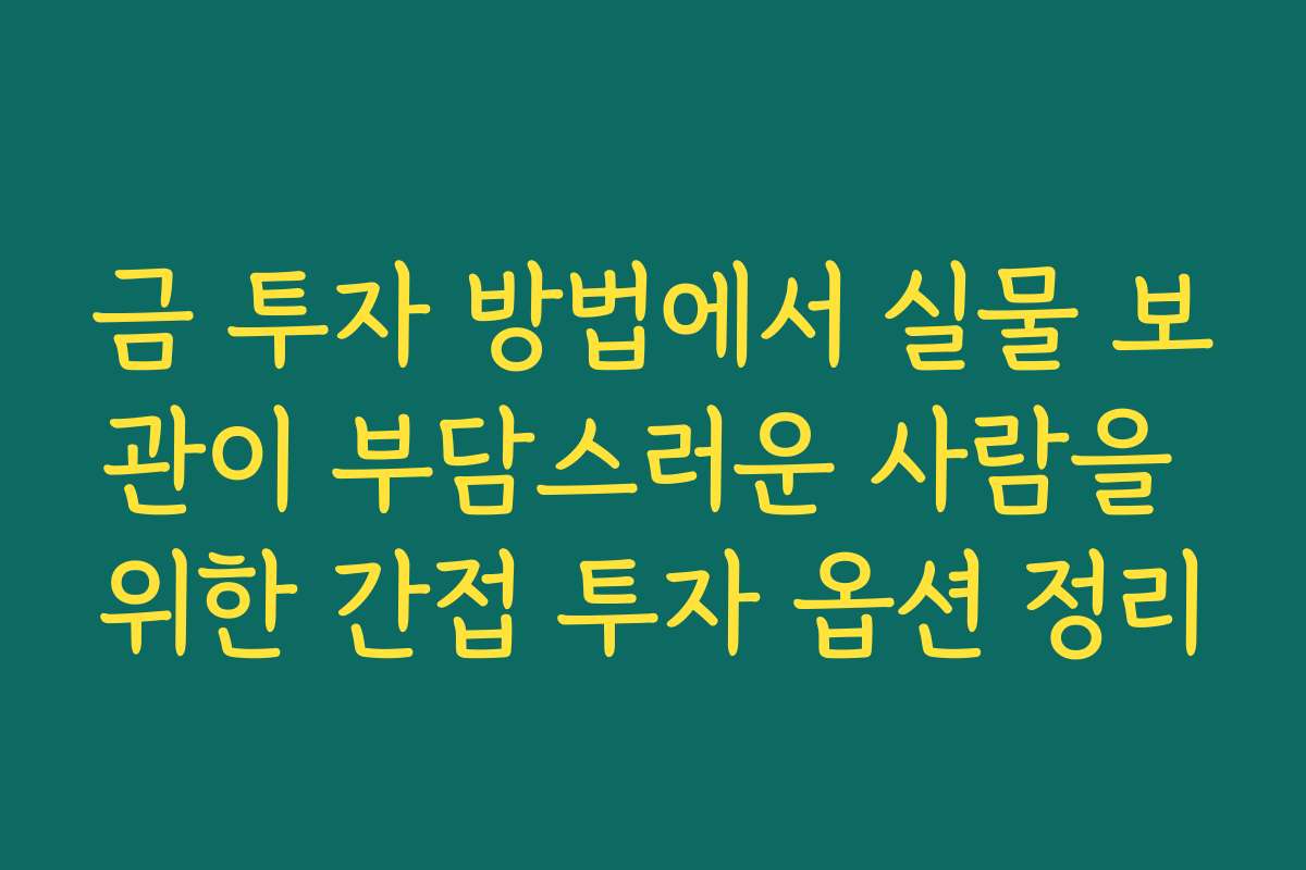 금 투자 방법에서 실물 보관이 부담스러운 사람을 위한 간접 투자 옵션 정리