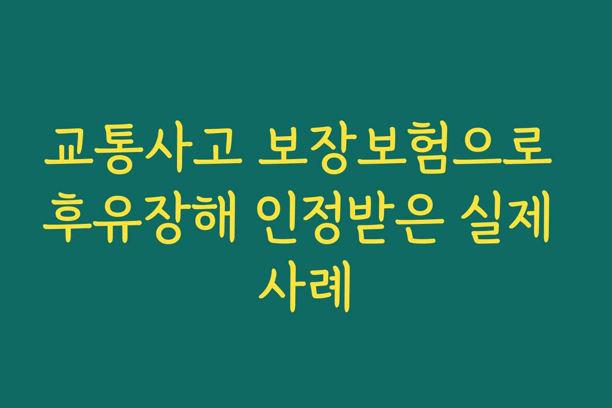 교통사고 보장보험으로 후유장해 인정받은 실제 사례 교통사고 보장보험으로 후유장해 인정받은 실제 사례