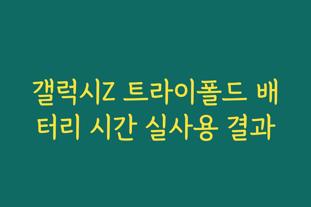 갤럭시Z 트라이폴드 배터리 시간 실사용 결과