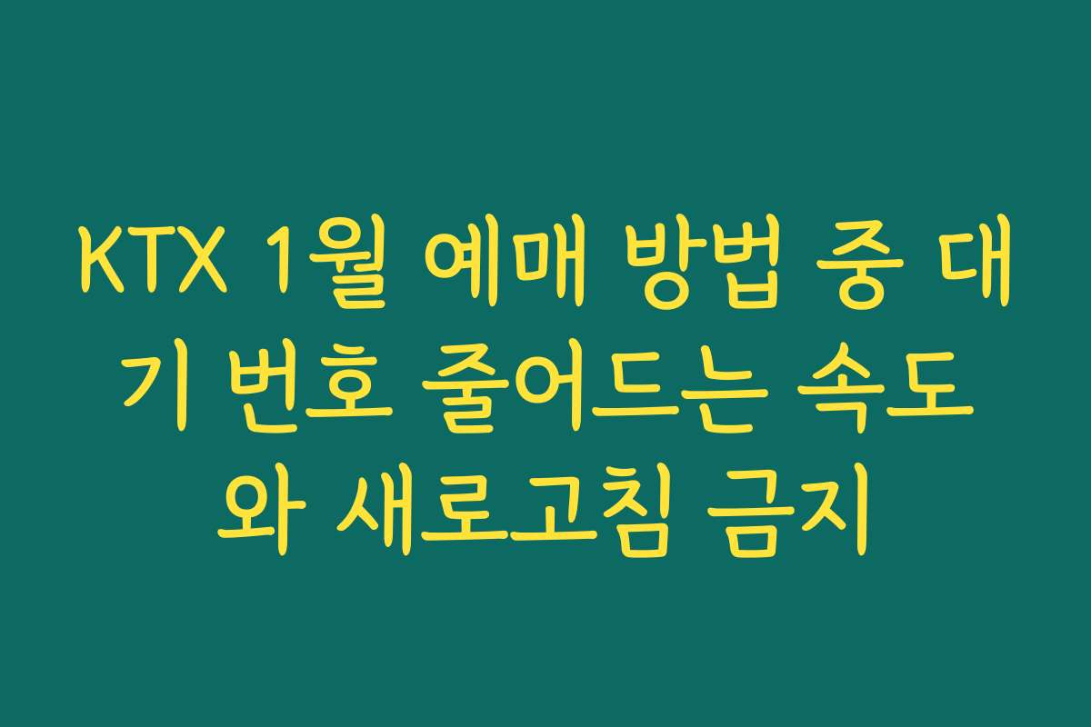 KTX 1월 예매 방법 중 대기 번호 줄어드는 속도와 새로고침 금지 KTX 1월 예매 방법 중 대기 번호 줄어드는 속도와 새로고침 금지