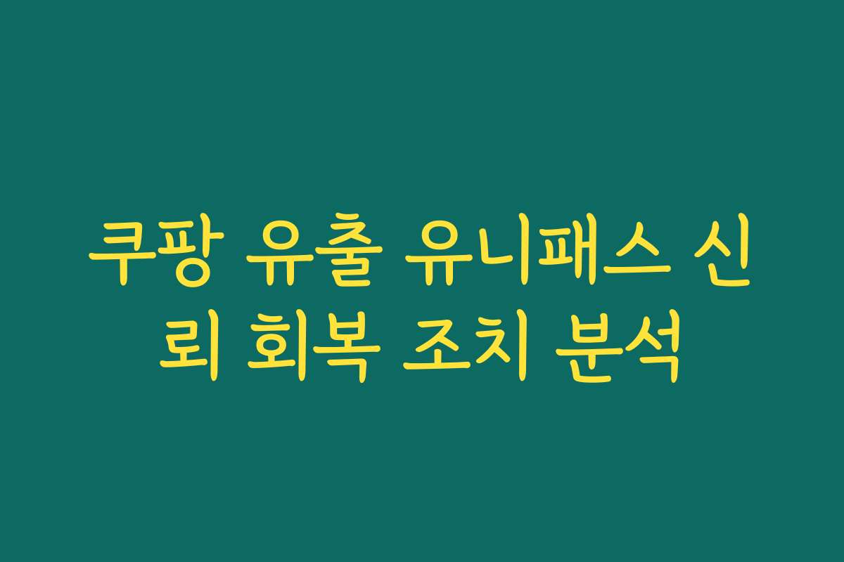 쿠팡 유출 유니패스 신뢰 회복 조치 분석