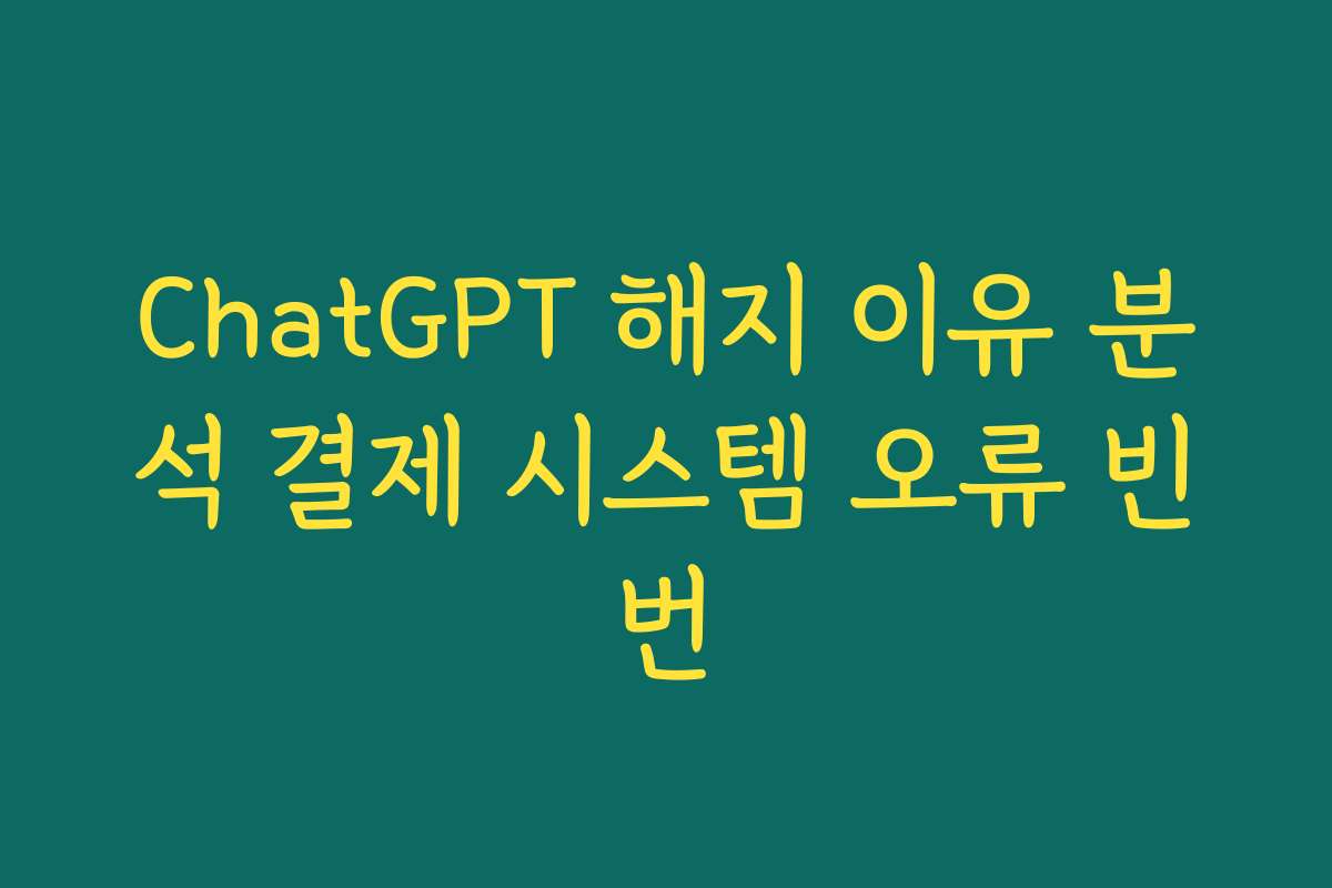 ChatGPT 해지 이유 분석 결제 시스템 오류 빈번
