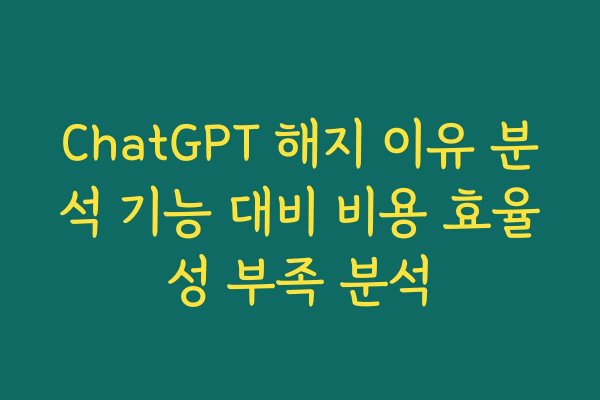 ChatGPT 해지 이유 분석 기능 대비 비용 효율성 부족 분석