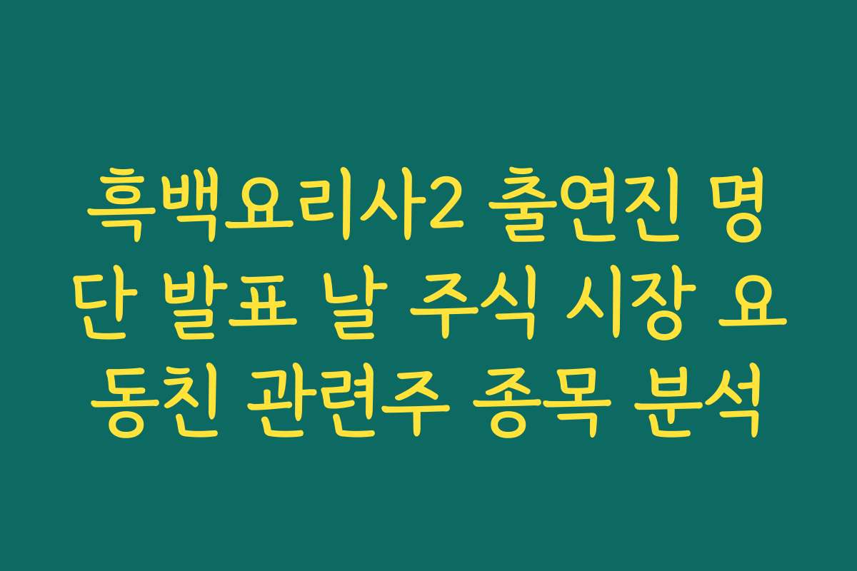 흑백요리사2 출연진 명단 발표 날 주식 시장 요동친 관련주 종목 분석