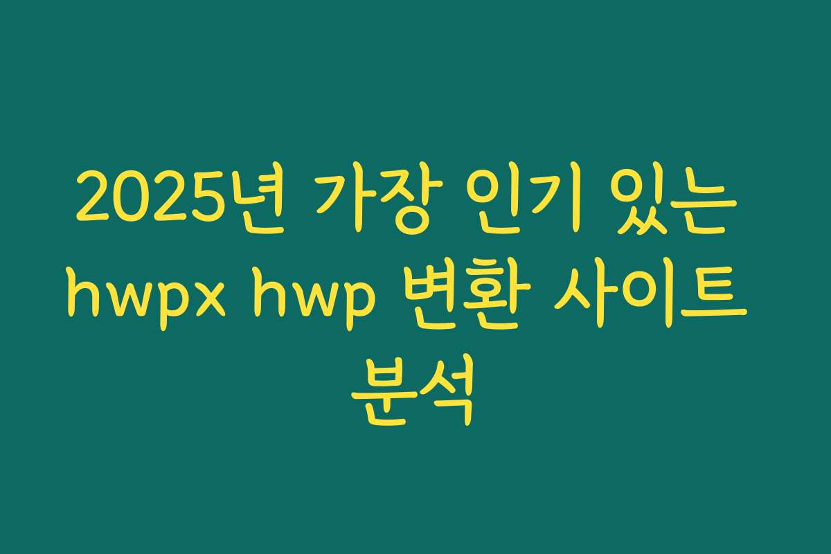 2025년 가장 인기 있는 hwpx hwp 변환 사이트 분석