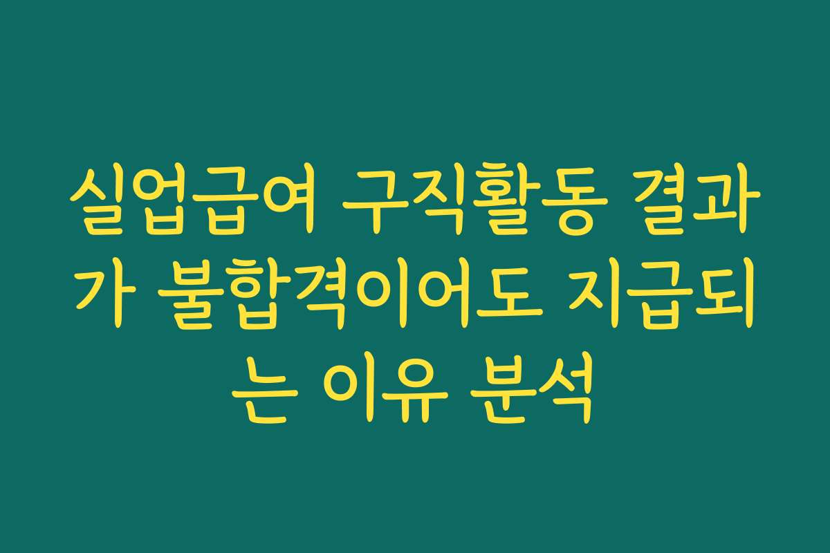 실업급여 구직활동 결과가 불합격이어도 지급되는 이유 분석 실업급여 구직활동 결과가 불합격이어도 지급되는 이유 분석