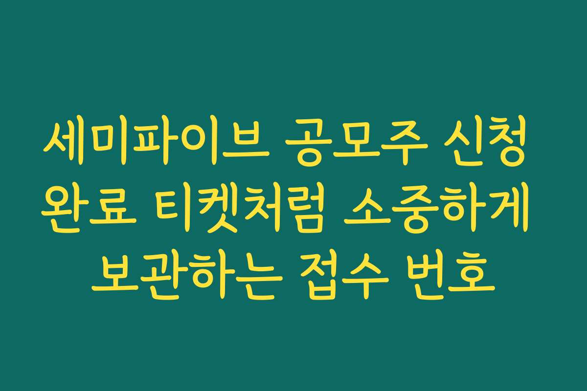 세미파이브 공모주 신청 완료 티켓처럼 소중하게 보관하는 접수 번호 세미파이브 공모주 신청 완료 티켓처럼 소중하게 보관하는 접수 번호