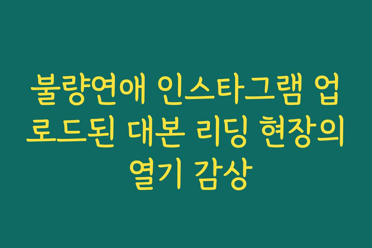 불량연애 인스타그램 업로드된 대본 리딩 현장의 열기 감상