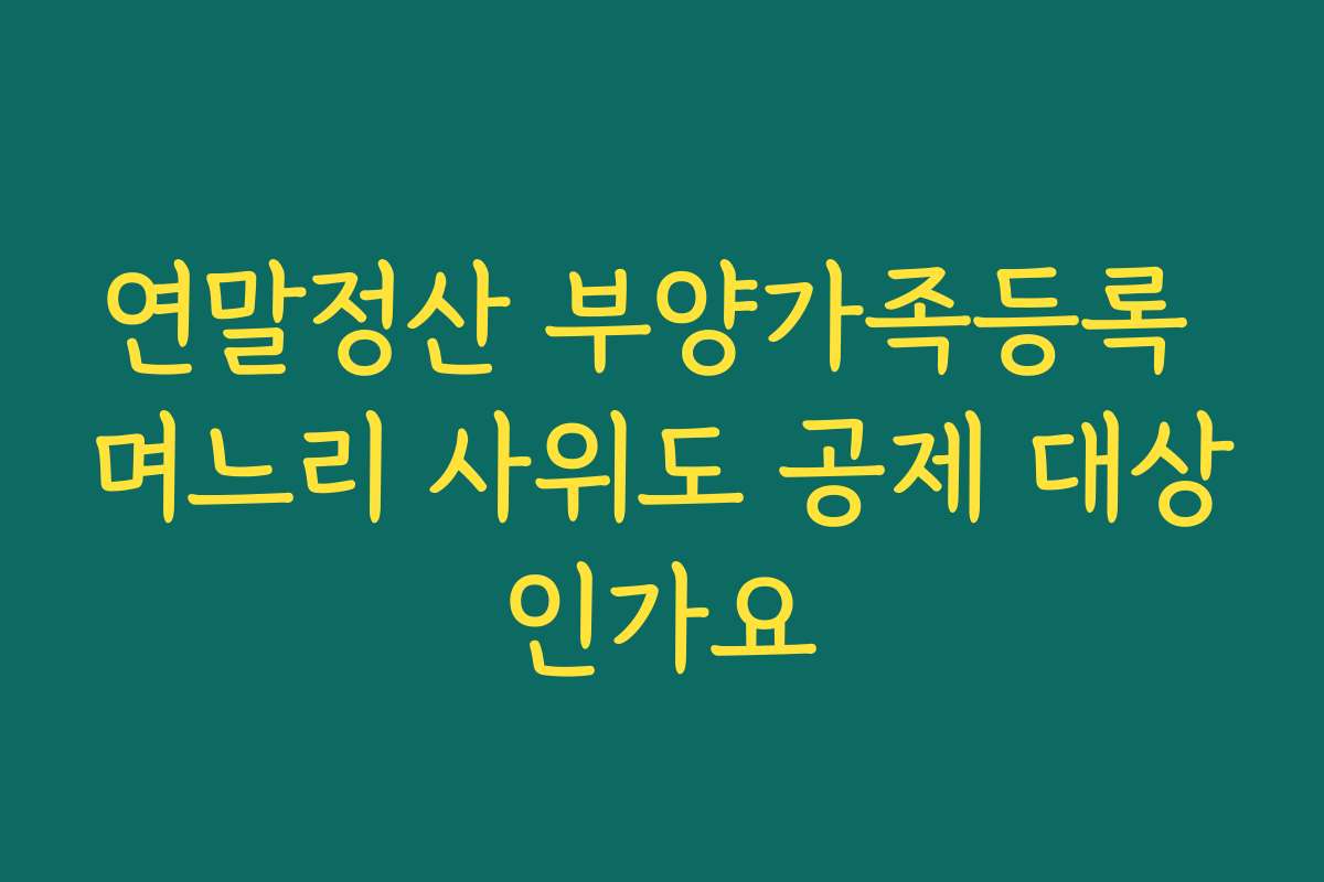 연말정산 부양가족등록 며느리 사위도 공제 대상인가요