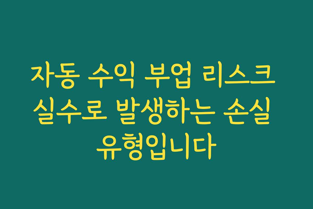자동 수익 부업 리스크 실수로 발생하는 손실 유형입니다