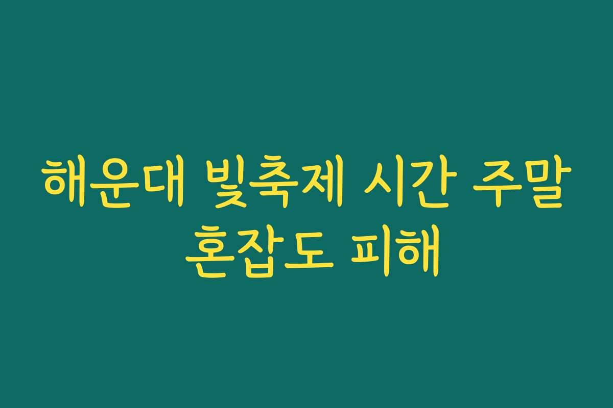 해운대 빛축제 시간 주말 혼잡도 피해 해운대 빛축제 시간 주말 혼잡도 피해