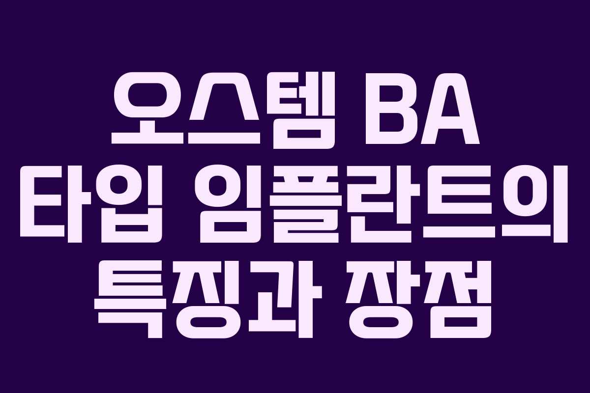 오스템 BA 타입 임플란트의 특징과 장점