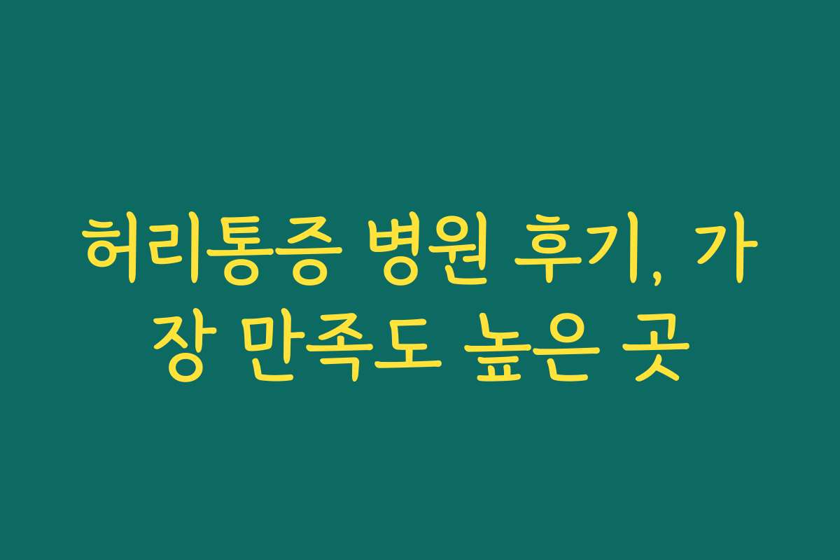 허리통증 병원 후기, 가장 만족도 높은 곳