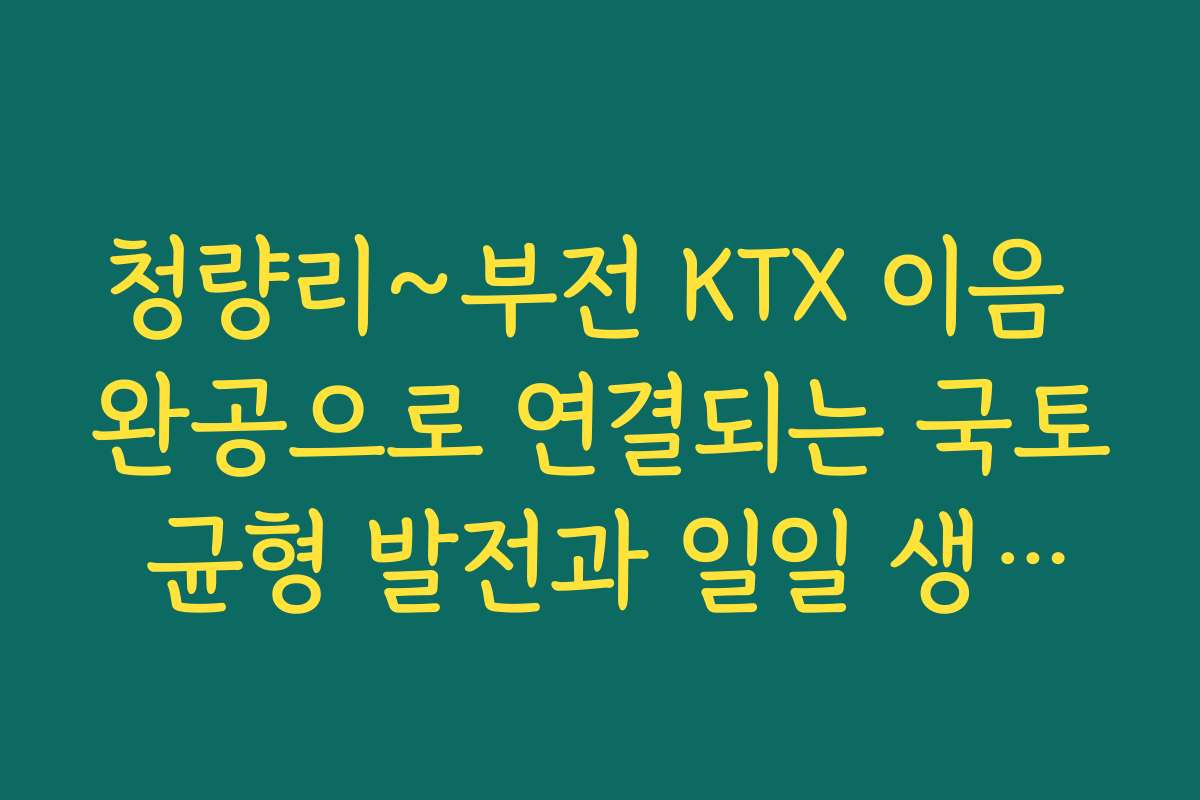 청량리~부전 KTX 이음 완공으로 연결되는 국토 균형 발전과 일일 생활권