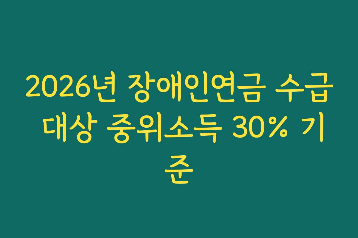 2026년 장애인연금 수급 대상 중위소득 30% 기준