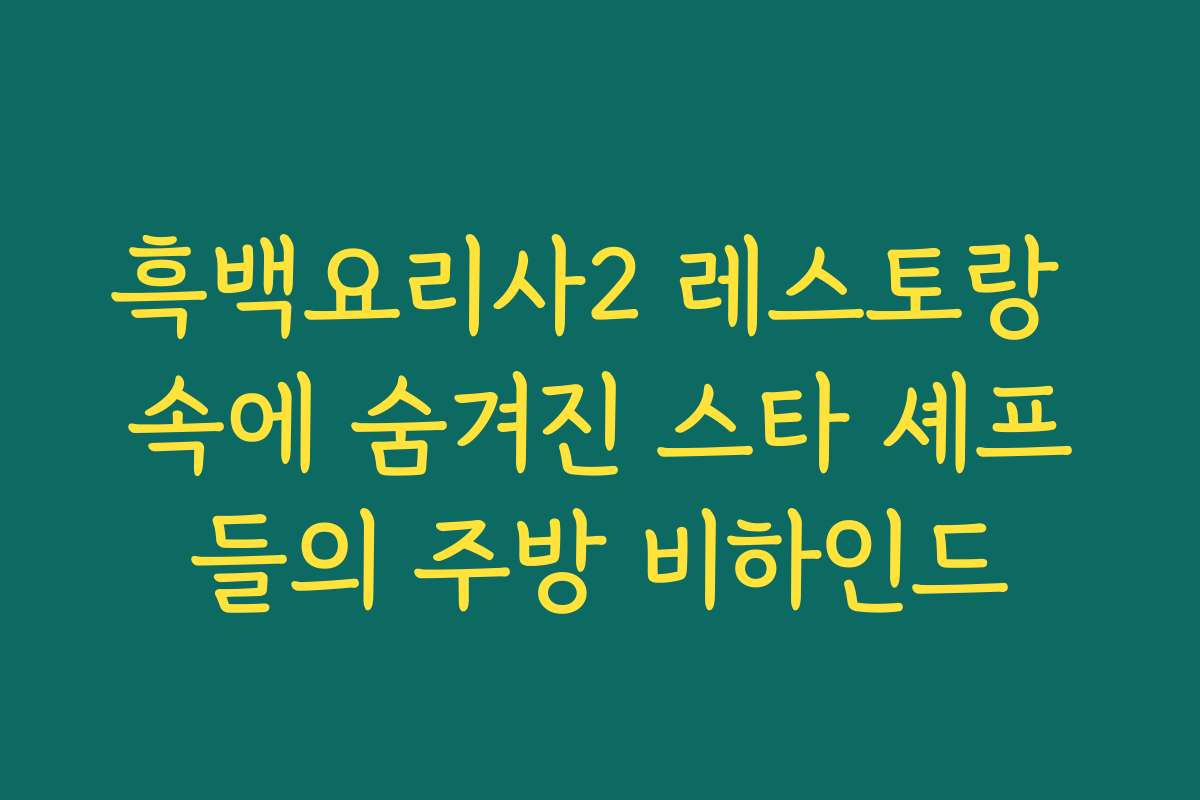 흑백요리사2 레스토랑 속에 숨겨진 스타 셰프들의 주방 비하인드 흑백요리사2 레스토랑 속에 숨겨진 스타 셰프들의 주방 비하인드