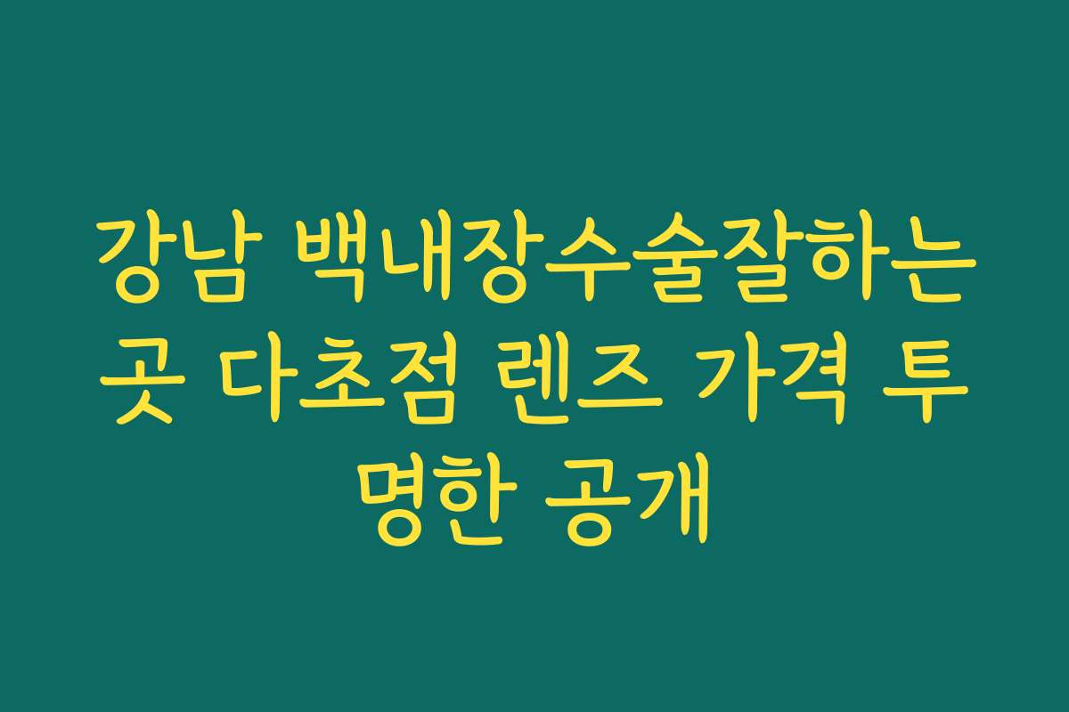 강남 백내장수술잘하는곳 다초점 렌즈 가격 투명한 공개