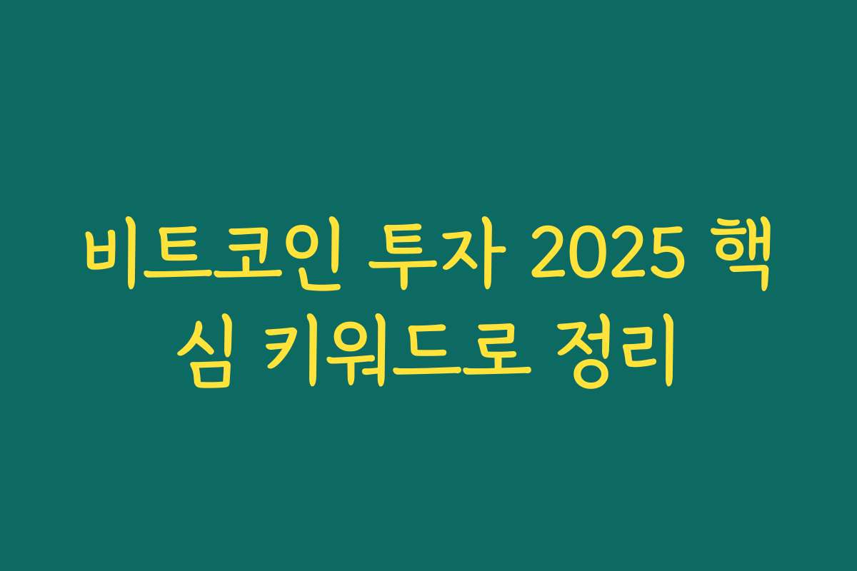 비트코인 투자 2025 핵심 키워드로 정리