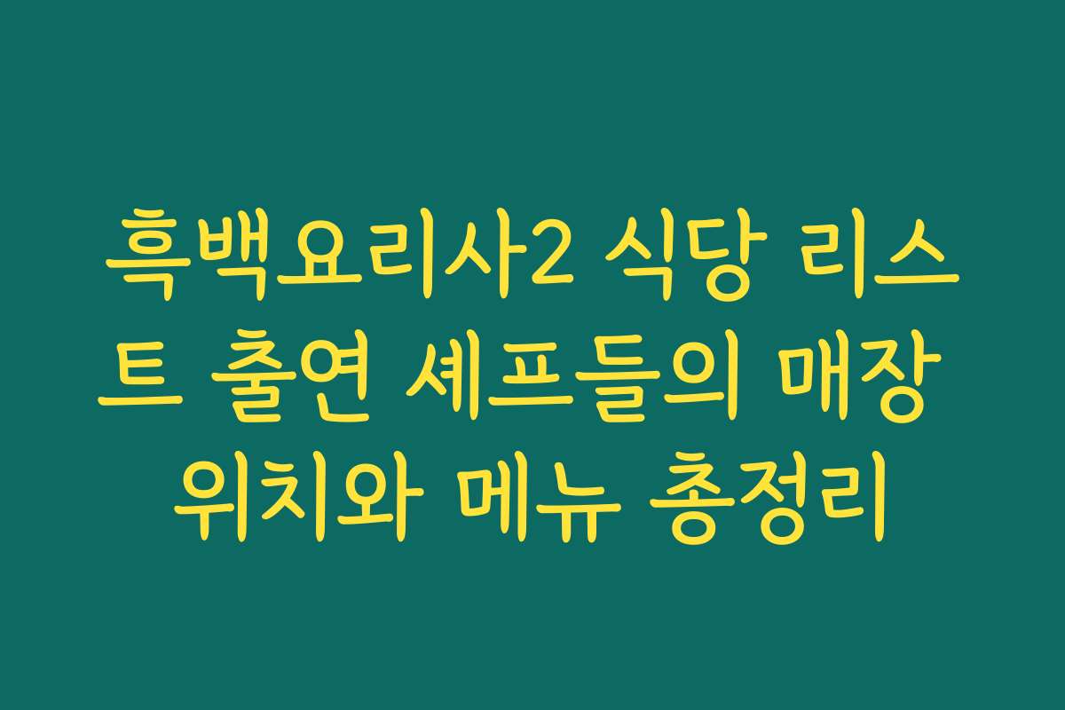 흑백요리사2 식당 리스트 출연 셰프들의 매장 위치와 메뉴 총정리 흑백요리사2 식당 리스트 출연 셰프들의 매장 위치와 메뉴 총정리