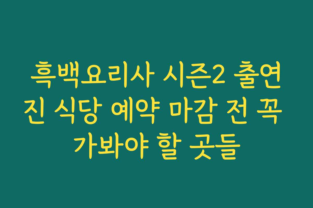 흑백요리사 시즌2 출연진 식당 예약 마감 전 꼭 가봐야 할 곳들 흑백요리사 시즌2 출연진 식당 예약 마감 전 꼭 가봐야 할 곳들
