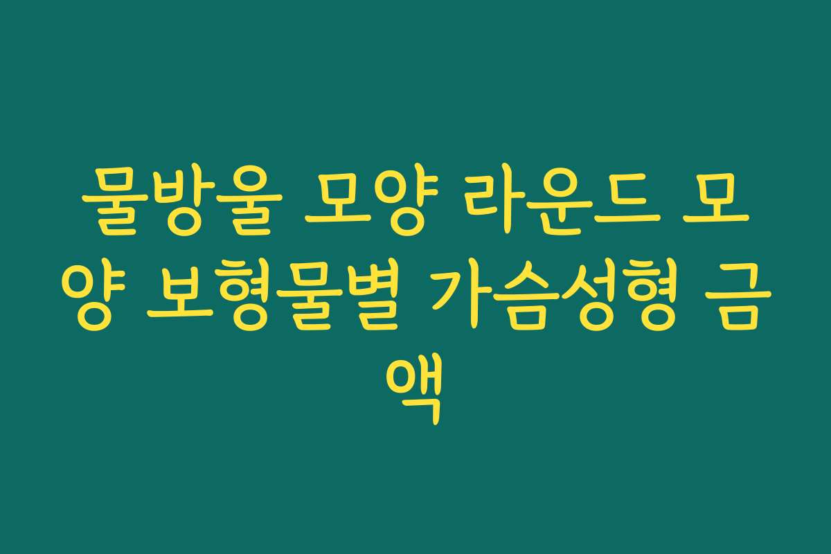 물방울 모양 라운드 모양 보형물별 가슴성형 금액