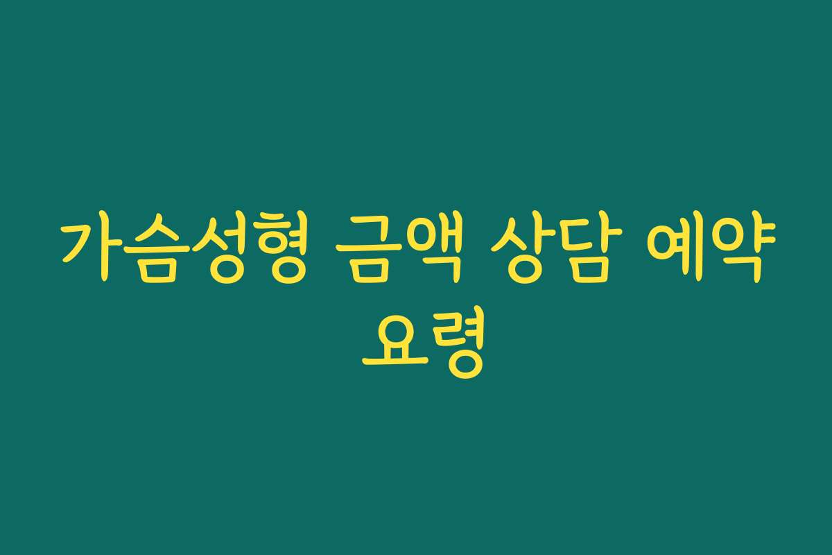 가슴성형 금액 상담 예약 요령