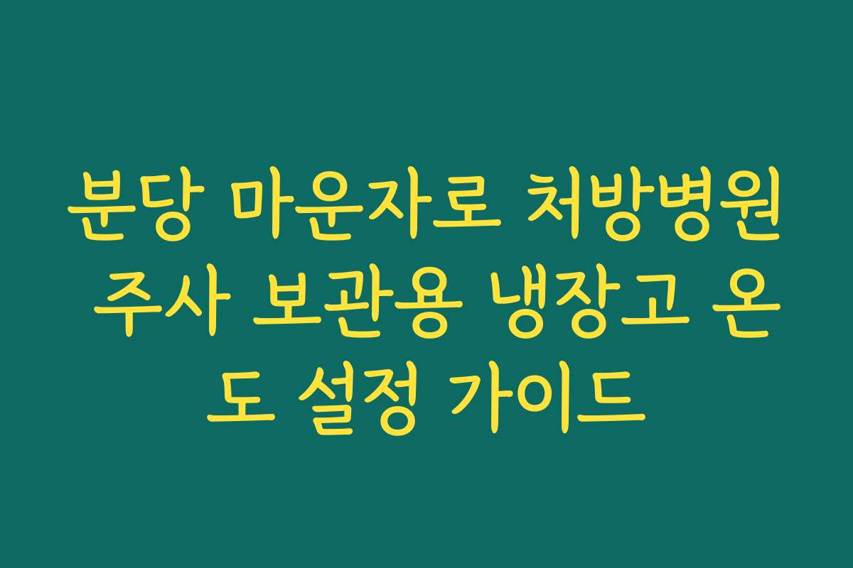 분당 마운자로 처방병원 주사 보관용 냉장고 온도 설정 가이드