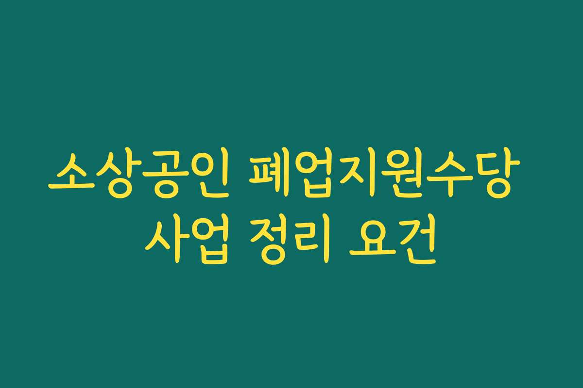 소상공인 폐업지원수당 사업 정리 요건