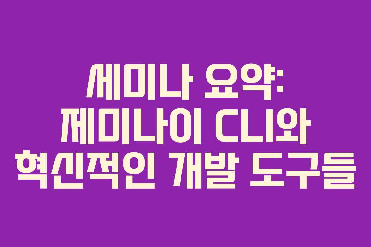 세미나 요약: 제미나이 CLI와 혁신적인 개발 도구들 세미나 요약: 제미나이 CLI와 혁신적인 개발 도구들