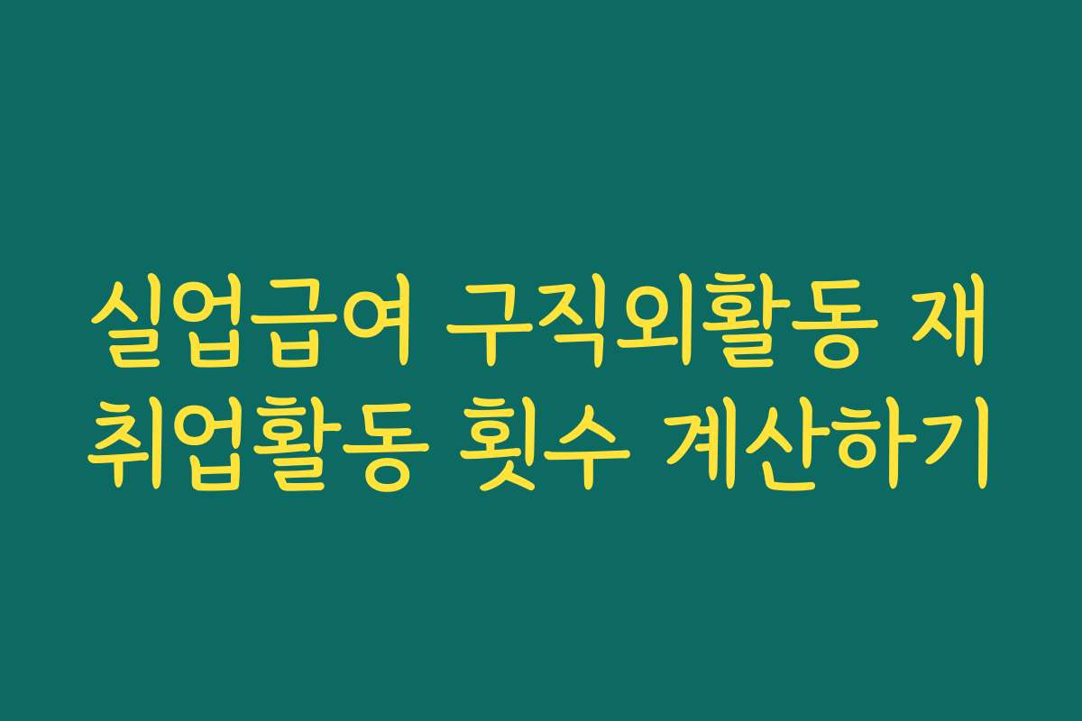 실업급여 구직외활동 재취업활동 횟수 계산하기