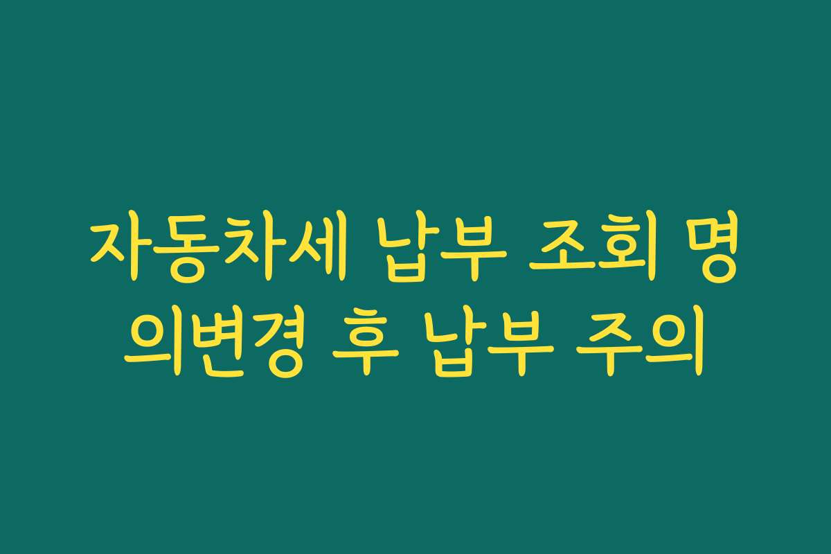 자동차세 납부 조회 명의변경 후 납부 주의