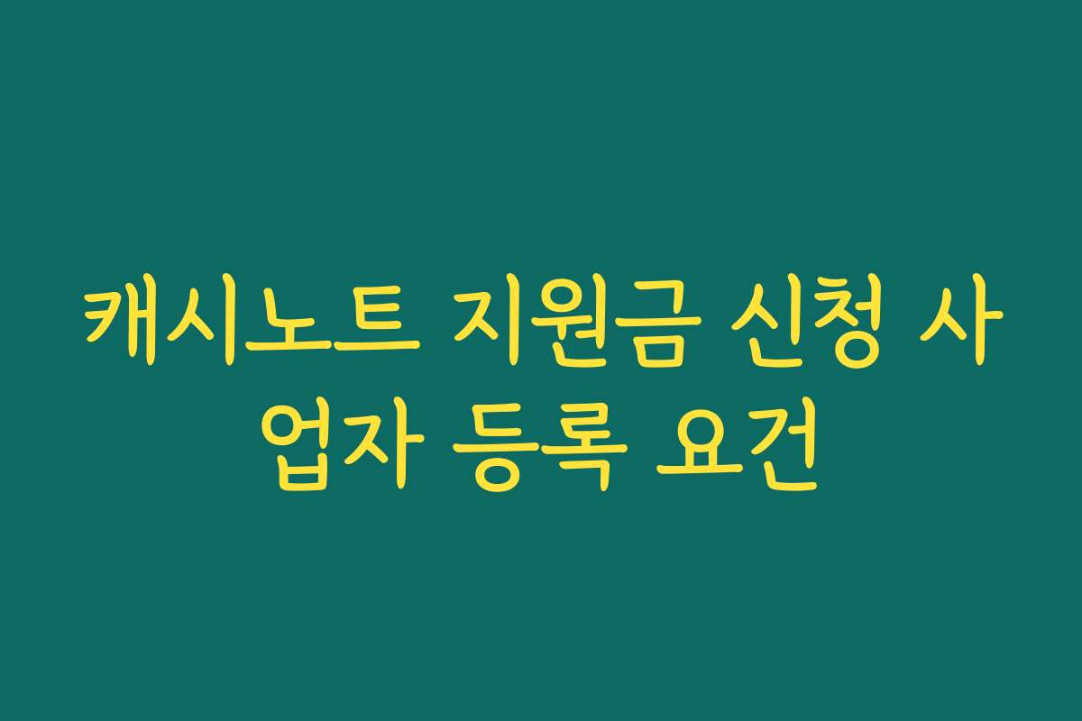 캐시노트 지원금 신청 사업자 등록 요건 캐시노트 지원금 신청 사업자 등록 요건