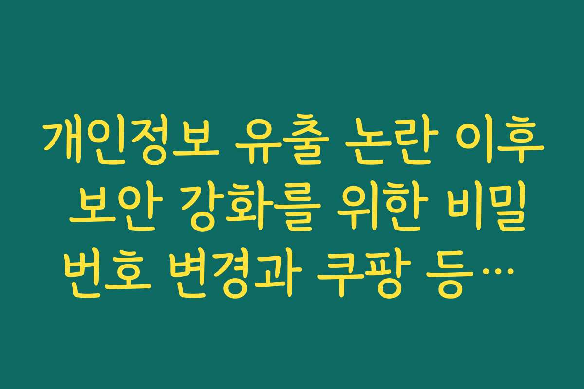 개인정보 유출 논란 이후 보안 강화를 위한 비밀번호 변경과 쿠팡 등록카드 삭제 개인정보 유출 논란 이후 보안 강화를 위한 비밀번호 변경과 쿠팡 등록카드 삭제