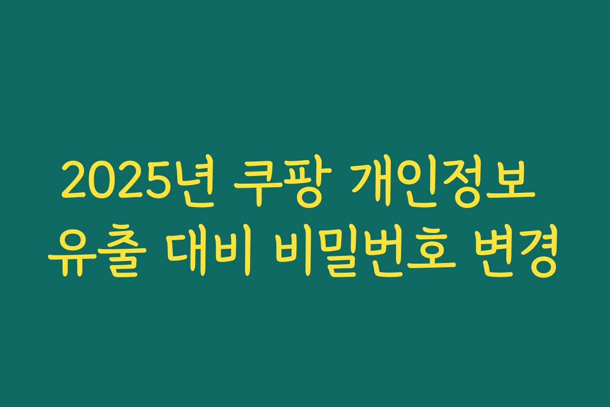 2025년 쿠팡 개인정보 유출 대비 비밀번호 변경